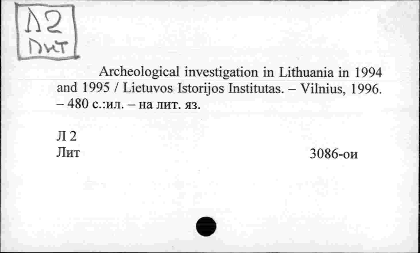 ﻿Archeological investigation in Lithuania in 1994 and 1995 / Lietuvos Istorijos Institutas. - Vilnius, 1996. - 480 с.:ил. - на лит. яз.
Л2
Лит
3086-ои